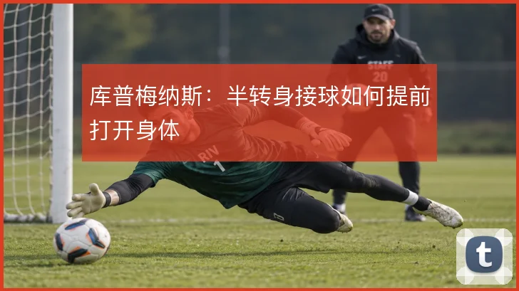 库普梅纳斯:半转身接球如何提前打开身体