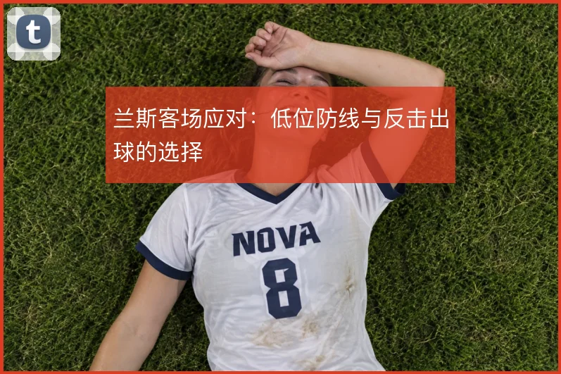 兰斯客场应对:低位防线与反击出球的选择
