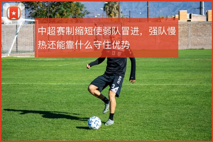 中超赛制缩短使弱队冒进,强队慢热还能靠什么守住优势