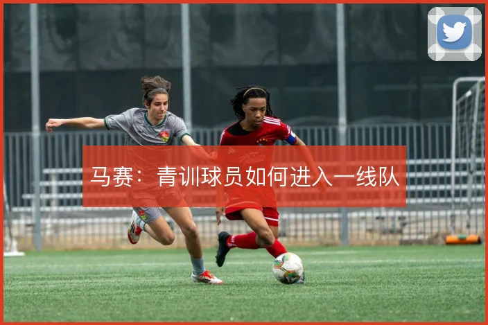 马赛:青训球员如何进入一线队