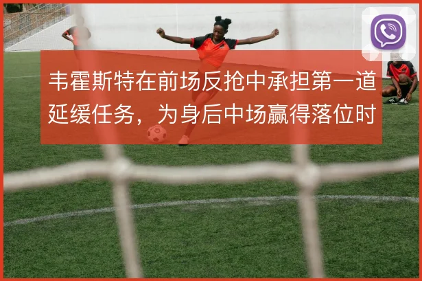韦霍斯特在前场反抢中承担第一道延缓任务,为身后中场赢得落位时间