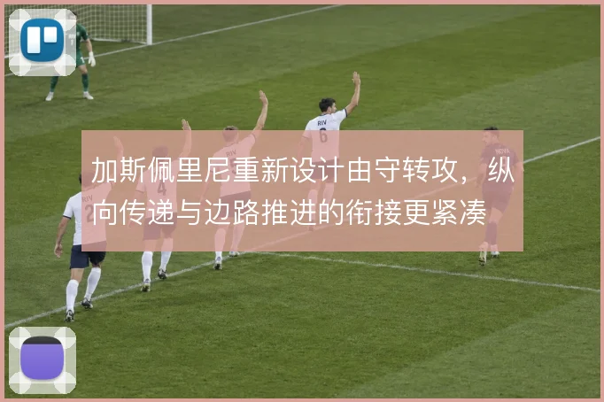 加斯佩里尼重新设计由守转攻，纵向传递与边路推进的衔接更紧凑