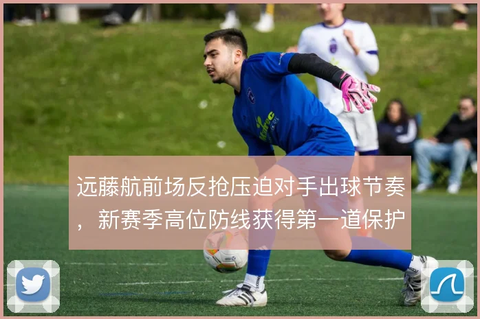 远藤航前场反抢压迫对手出球节奏,新赛季高位防线获得第一道保护