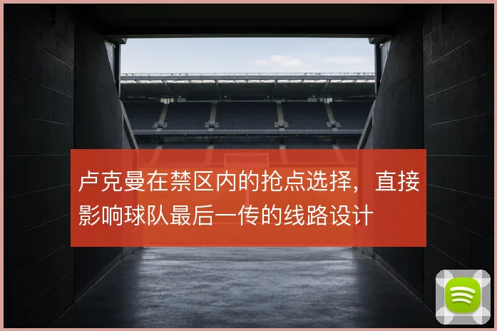 卢克曼在禁区内的抢点选择,直接影响球队最后一传的线路设计