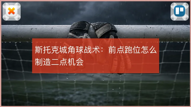 斯托克城角球战术：前点跑位怎么制造二点机会