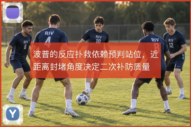 波普的反应扑救依赖预判站位,近距离封堵角度决定二次补防质量