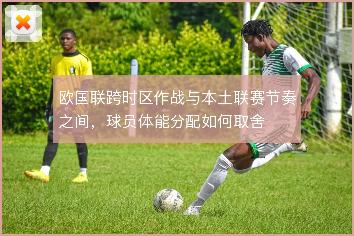 欧国联跨时区作战与本土联赛节奏之间,球员体能分配如何取舍