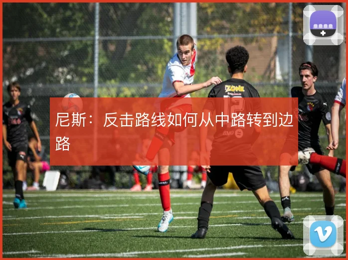 尼斯:反击路线如何从中路转到边路