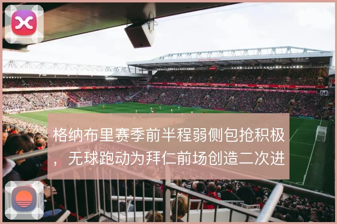 格纳布里赛季前半程弱侧包抢积极,无球跑动为拜仁前场创造二次进攻