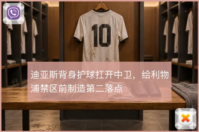 迪亚斯背身护球扛开中卫,给利物浦禁区前制造第二落点