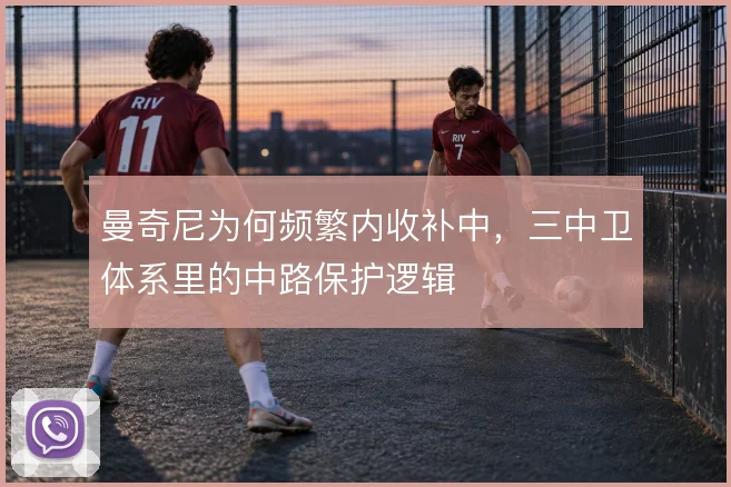曼奇尼为何频繁内收补中,三中卫体系里的中路保护逻辑
