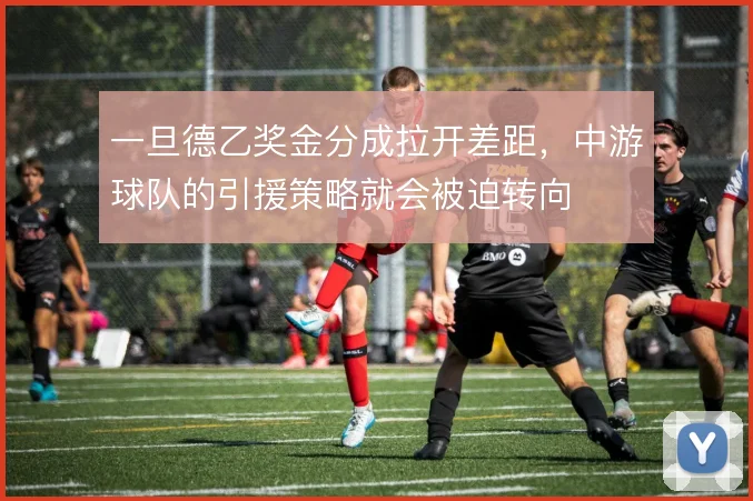 一旦德乙奖金分成拉开差距,中游球队的引援策略就会被迫转向