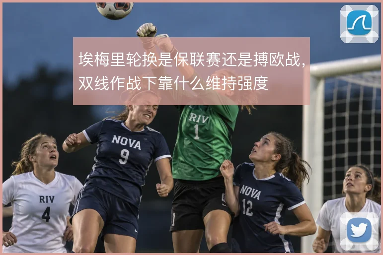 埃梅里轮换是保联赛还是搏欧战,双线作战下靠什么维持强度