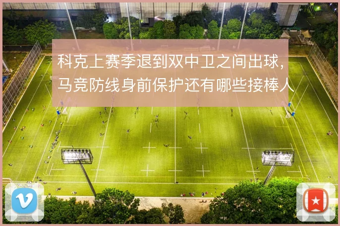 科克上赛季退到双中卫之间出球,马竞防线身前保护还有哪些接棒人