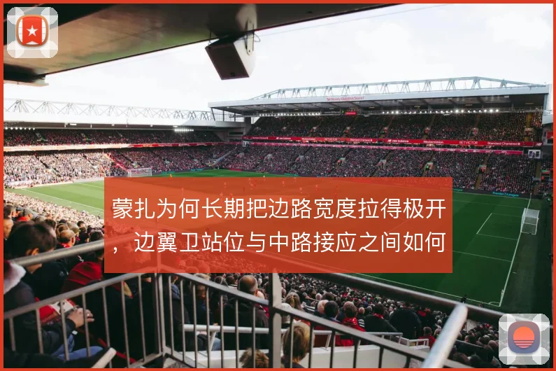 蒙扎为何长期把边路宽度拉得极开,边翼卫站位与中路接应之间如何形成联动