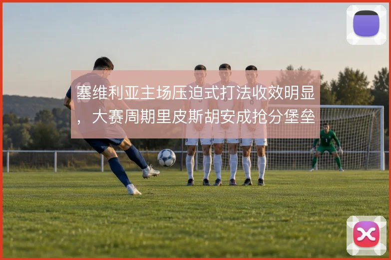 塞维利亚主场压迫式打法收效明显,大赛周期里皮斯胡安成抢分堡垒