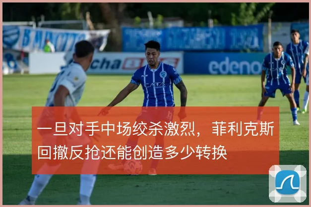一旦对手中场绞杀激烈，菲利克斯回撤反抢还能创造多少转换