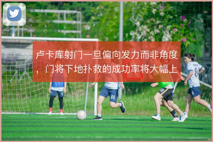 卢卡库射门一旦偏向发力而非角度,门将下地扑救的成功率将大幅上升