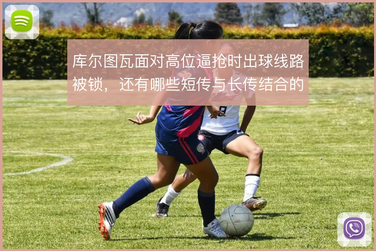 库尔图瓦面对高位逼抢时出球线路被锁,还有哪些短传与长传结合的破解办法