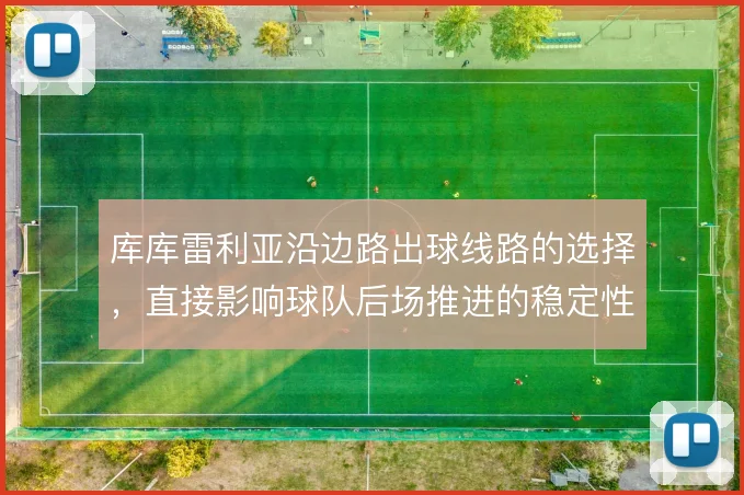 库库雷利亚沿边路出球线路的选择,直接影响球队后场推进的稳定性