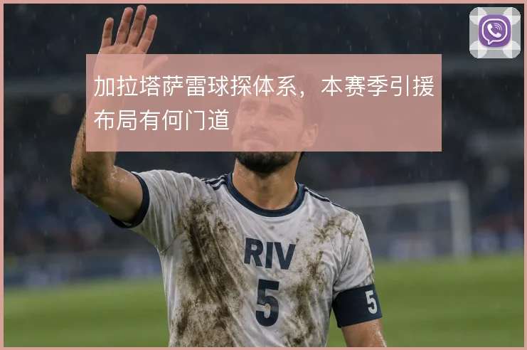 加拉塔萨雷球探体系,本赛季引援布局有何门道