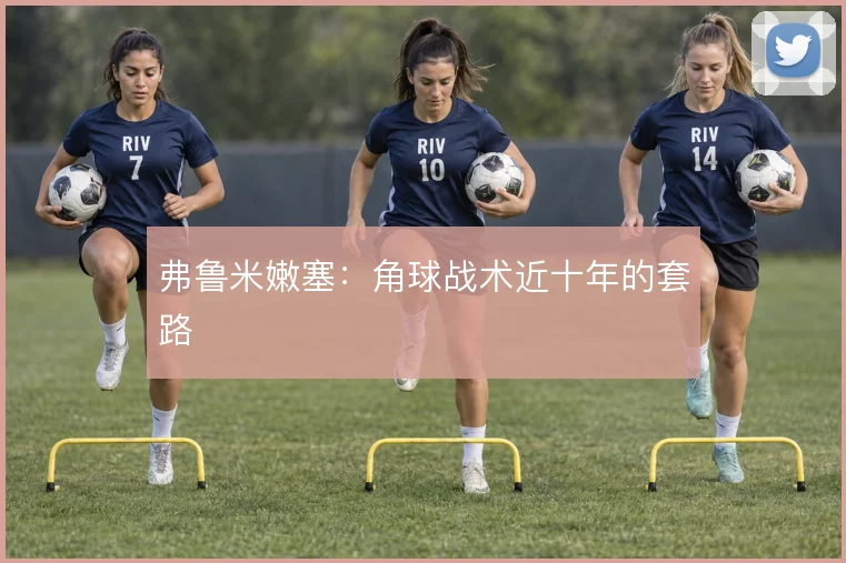 弗鲁米嫩塞:角球战术近十年的套路