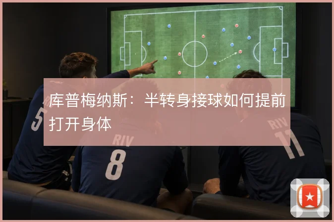 库普梅纳斯:半转身接球如何提前打开身体