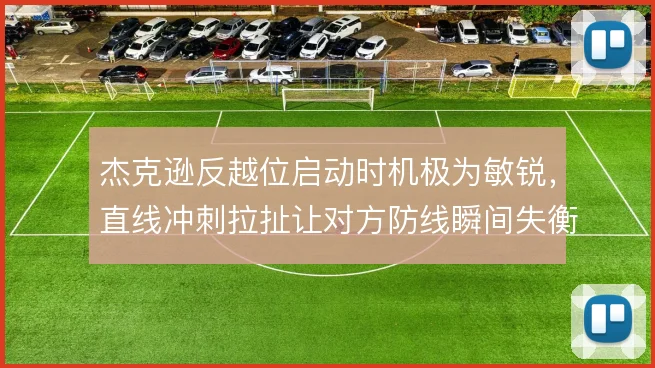 杰克逊反越位启动时机极为敏锐,直线冲刺拉扯让对方防线瞬间失衡