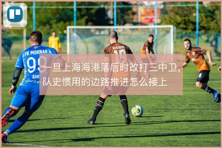 一旦上海海港落后时改打三中卫，队史惯用的边路推进怎么接上