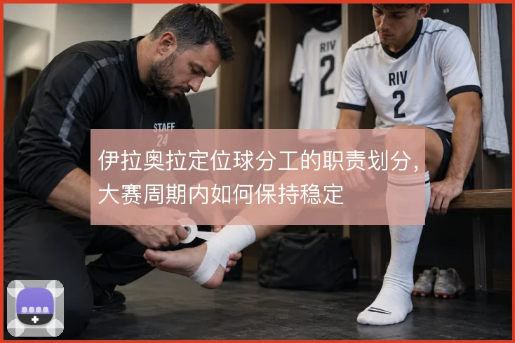 伊拉奥拉定位球分工的职责划分,大赛周期内如何保持稳定