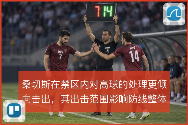 桑切斯在禁区内对高球的处理更倾向击出,其出击范围影响防线整体站位