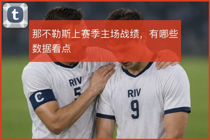 那不勒斯上赛季主场战绩，有哪些数据看点