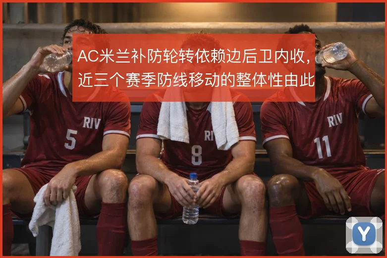 AC米兰补防轮转依赖边后卫内收,近三个赛季防线移动的整体性由此建立