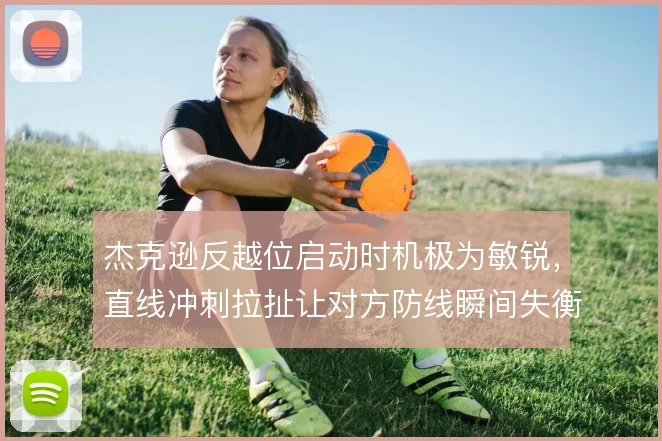 杰克逊反越位启动时机极为敏锐,直线冲刺拉扯让对方防线瞬间失衡