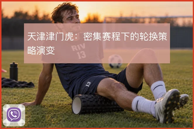天津津门虎：密集赛程下的轮换策略演变