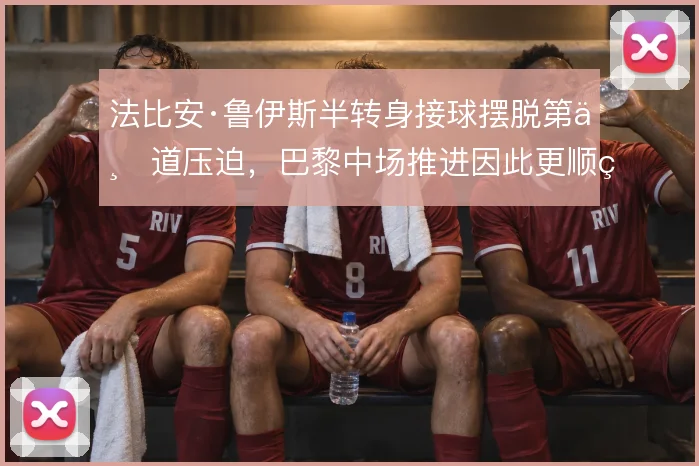 法比安·鲁伊斯半转身接球摆脱第一道压迫，巴黎中场推进因此更顺畅