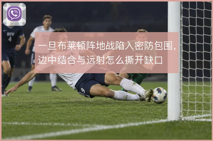 一旦布莱顿阵地战陷入密防包围，边中结合与远射怎么撕开缺口