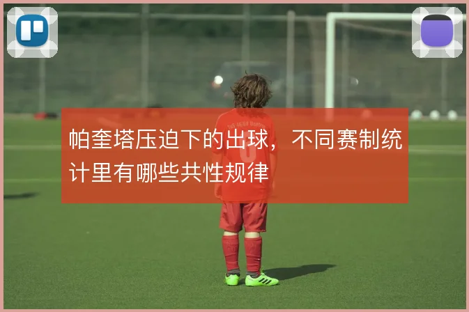 帕奎塔压迫下的出球,不同赛制统计里有哪些共性规律