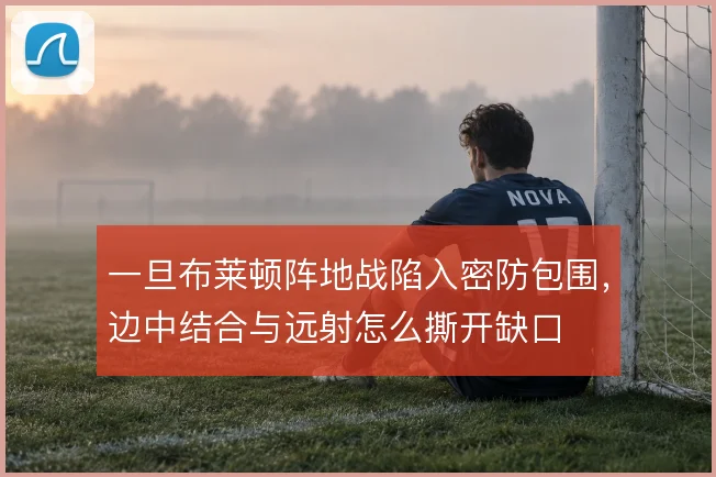 一旦布莱顿阵地战陷入密防包围，边中结合与远射怎么撕开缺口