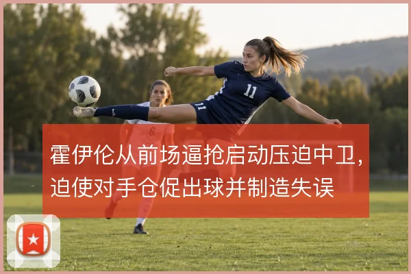 霍伊伦从前场逼抢启动压迫中卫,迫使对手仓促出球并制造失误
