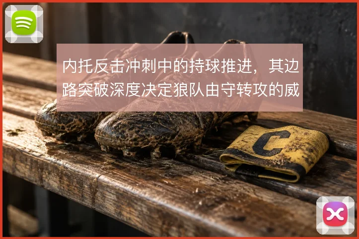 内托反击冲刺中的持球推进,其边路突破深度决定狼队由守转攻的威胁