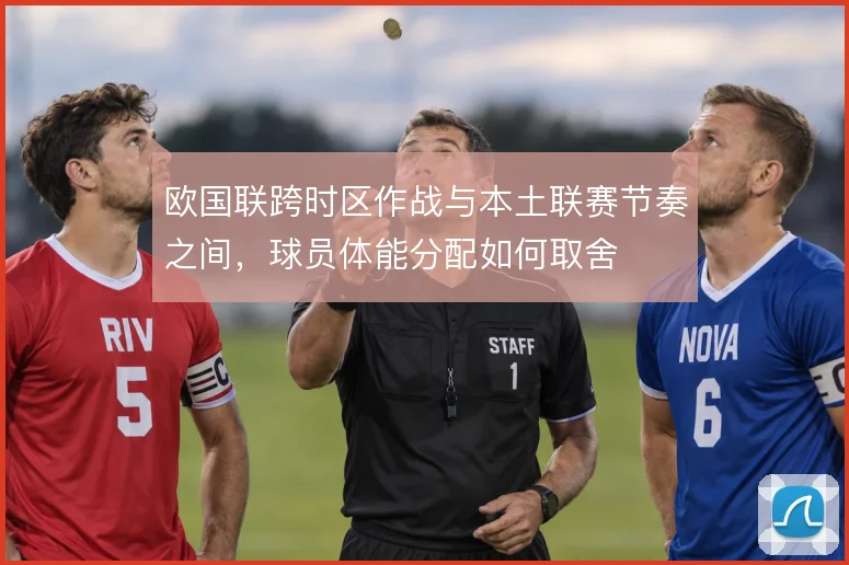 欧国联跨时区作战与本土联赛节奏之间,球员体能分配如何取舍