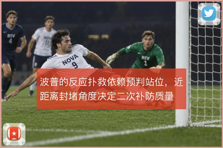 波普的反应扑救依赖预判站位,近距离封堵角度决定二次补防质量