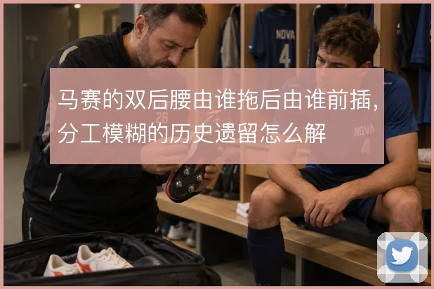 马赛的双后腰由谁拖后由谁前插,分工模糊的历史遗留怎么解