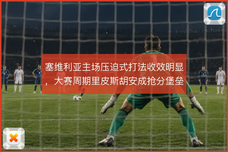 塞维利亚主场压迫式打法收效明显,大赛周期里皮斯胡安成抢分堡垒