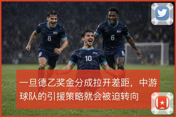 一旦德乙奖金分成拉开差距,中游球队的引援策略就会被迫转向