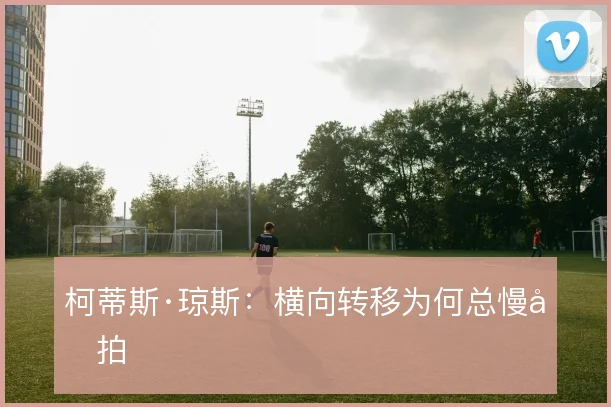 柯蒂斯·琼斯:横向转移为何总慢半拍