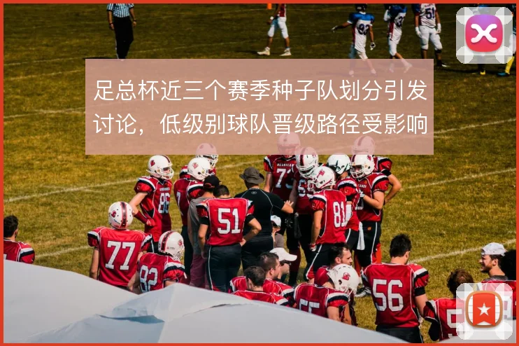 足总杯近三个赛季种子队划分引发讨论,低级别球队晋级路径受影响