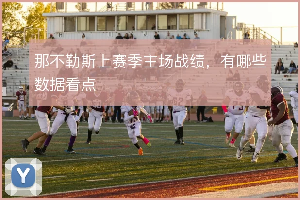 那不勒斯上赛季主场战绩，有哪些数据看点