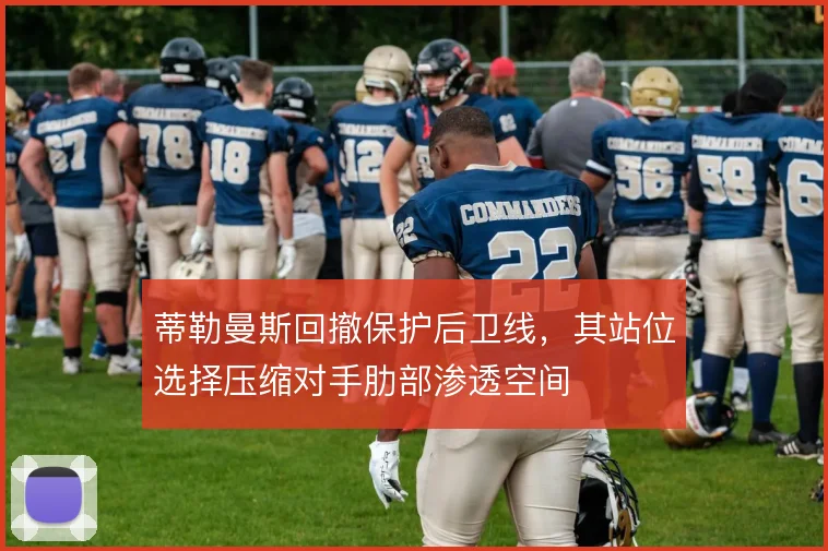 蒂勒曼斯回撤保护后卫线，其站位选择压缩对手肋部渗透空间